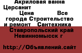 Акриловая ванна Церсанит Mito Red 170 x 70 x 39 › Цена ­ 4 550 - Все города Строительство и ремонт » Сантехника   . Ставропольский край,Невинномысск г.